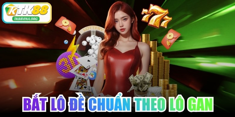 Bắt Lô Đề Chuẩn Theo Lô Gan